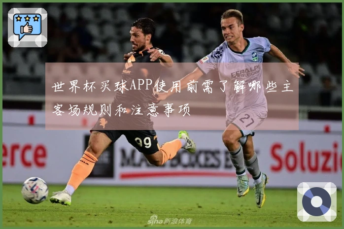 世界杯买球APP使用前需了解哪些主客场规则和注意事项