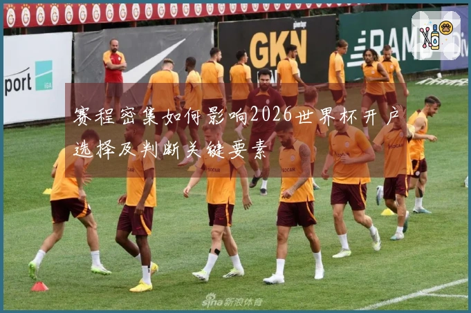 赛程密集如何影响2026世界杯开户选择及判断关键要素