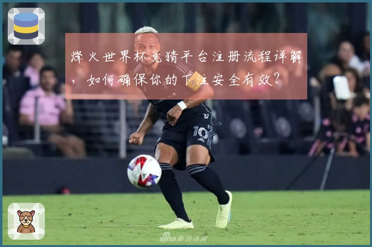 烽火世界杯竞猜平台注册流程详解，如何确保你的下注安全有效？