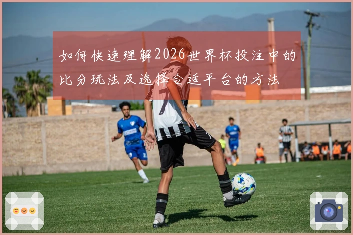 如何快速理解2026世界杯投注中的比分玩法及选择合适平台的方法